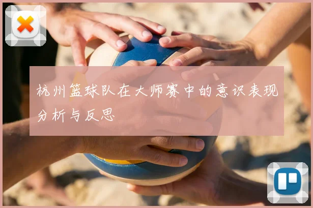 杭州篮球队在大师赛中的意识表现分析与反思