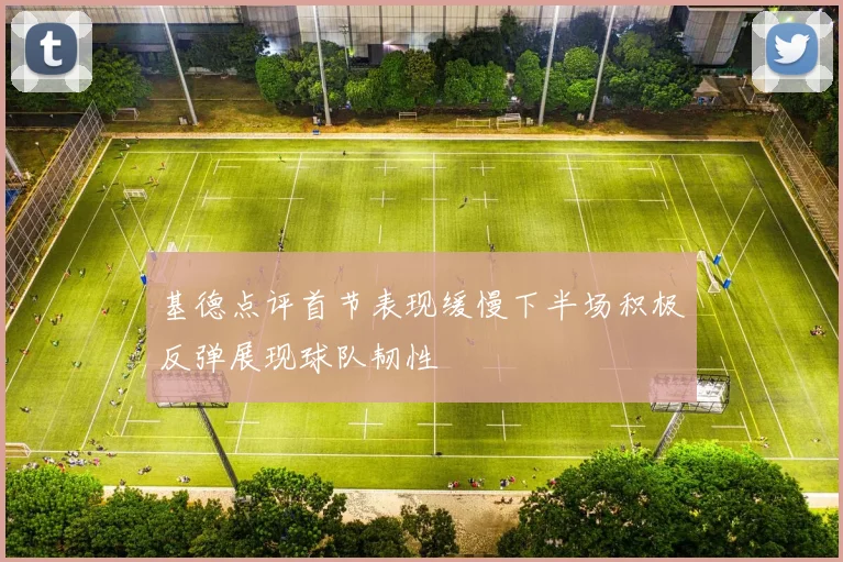 基德点评首节表现缓慢下半场积极反弹展现球队韧性