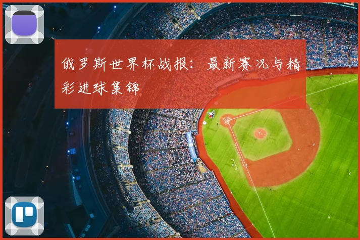 俄罗斯世界杯战报:最新赛况与精彩进球集锦