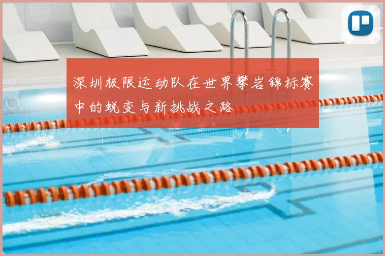 深圳极限运动队在世界攀岩锦标赛中的蜕变与新挑战之路